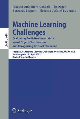 Machine Learning Challenges: Evaluating Predictive Uncertainty, Visual Object Classification, and Recognizing Textual Entailment, First Pascal Machine Learning Challenges Workshop, MLCW 2005, Southampton, UK, April 11-13, 2005, Revised Selected Papers - cover