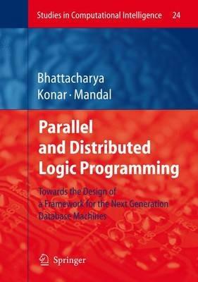 Parallel and Distributed Logic Programming: Towards the Design of a Framework for the Next Generation Database Machines - Alakananda Bhattacharya,Amit Konar,Ajit K. Mandal - cover