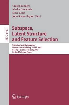Subspace, Latent Structure and Feature Selection: Statistical and Optimization Perspectives Workshop, SLSFS 2005 Bohinj, Slovenia, February 23-25, 2005, Revised Selected Papers - cover