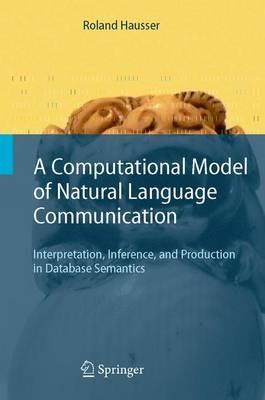 A Computational Model of Natural Language Communication: Interpretation, Inference, and Production in Database Semantics - Roland R. Hausser - cover