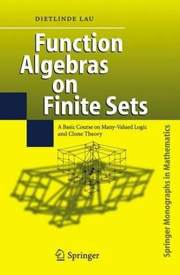 Function Algebras on Finite Sets: Basic Course on Many-Valued Logic and Clone Theory - Dietlinde Lau - cover