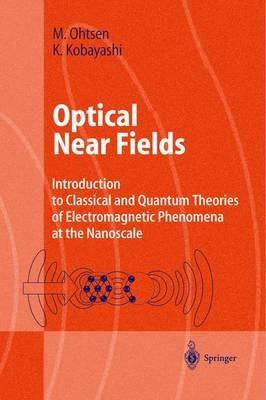 Optical Near Fields: Introduction to Classical and Quantum Theories of Electromagnetic Phenomena at the Nanoscale - Motoichi Ohtsu,Kiyoshi Kobayashi - cover
