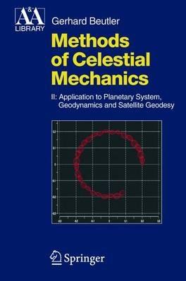 Methods of Celestial Mechanics: Volume II: Application to Planetary System, Geodynamics and Satellite Geodesy - Gerhard Beutler - cover