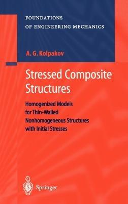 Stressed Composite Structures: Homogenized Models for Thin-Walled Nonhomogeneous Structures with Initial Stresses - A.G. Kolpakov - cover