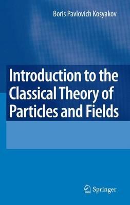 Introduction to the Classical Theory of Particles and Fields - Boris Kosyakov - cover