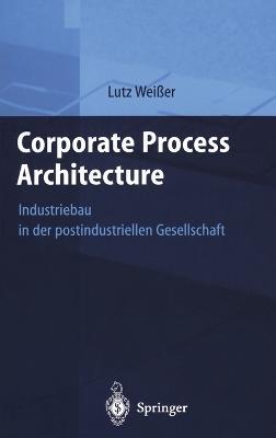 Corporate Process Architecture: Industriebau in Der Postindustriellen Gesellschaft - Lutz Wei_er,Lutz Weiaer - cover