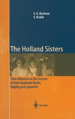 The Holland Sisters: Their influence on the success of their husbands Perkin, Kipping and Lapworth - Eugene G. Rochow,Eduard Krahé - cover