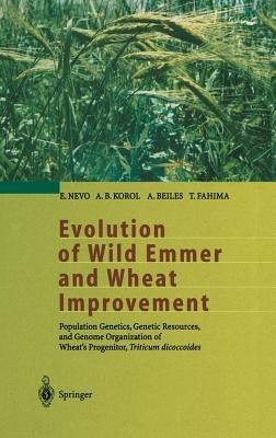 Evolution of Wild Emmer and Wheat Improvement: Population Genetics, Genetic Resources, and Genome Organization of Wheat’s Progenitor, Triticum dicoccoides - E. Nevo,A.B. Korol,A. Beiles - cover
