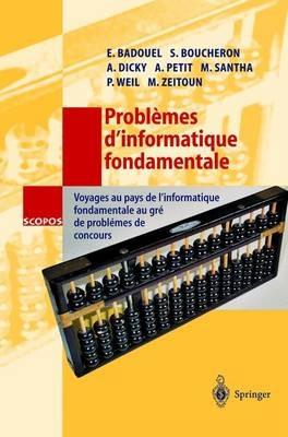 Problèmes d'informatique fondamentale: Voyages au pays de l'informatique fondamentale au gré de problèmes de concours - Eric Badouel,Stephane Boucheron,Anne Dicky - cover