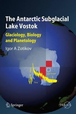 The Antarctic Subglacial Lake Vostok: Glaciology, Biology and Planetology - Igor A. Zotikov - cover