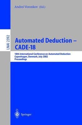 Automated Deduction - CADE-18: 18th International Conference on Automated Deduction, Copenhagen, Denmark, July 27-30, 2002 Proceedings - cover