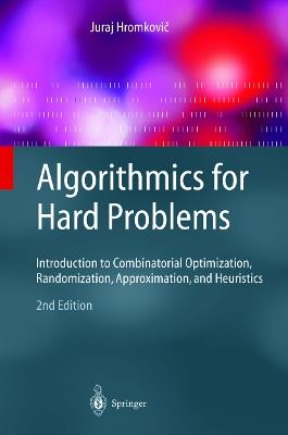Algorithmics for Hard Problems: Introduction to Combinatorial Optimization, Randomization, Approximation, and Heuristics - Juraj Hromkovic - cover