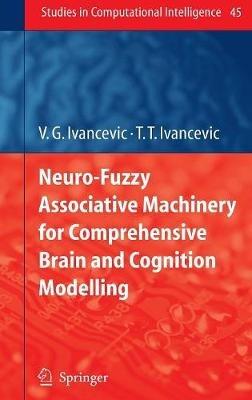 Neuro-Fuzzy Associative Machinery for Comprehensive Brain and Cognition Modelling - Vladimir G. Ivancevic,Tijana T. Ivancevic - cover