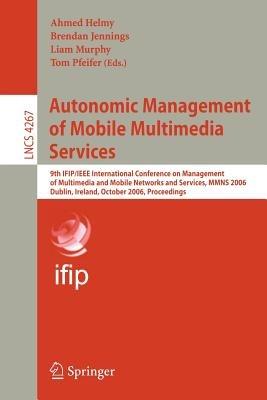 Autonomic Management of Mobile Multimedia Services: 9th IFIP/IEEE International Conference on Management of Multimedia and Mobile Networks and Services, MMNS 2006, Dublin, Ireland, October 25-27, 2006, Proceedings - cover