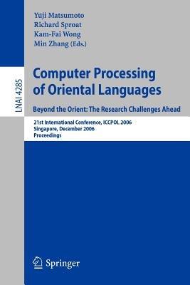 Computer Processing of Oriental Languages. Beyond the Orient: The Research Challenges Ahead: 21st International Conference, ICCPOL 2006, Singapore, December 17-19, 2006, Proceedings - cover