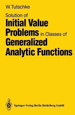 Solution of Initial Value Problems in Classes of Generalized Analytic Functions - Wolfgang Tutschke - cover