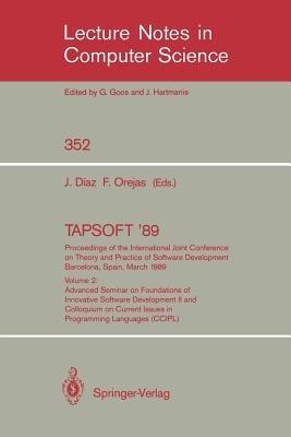 TAPSOFT '89: Proceedings of the International Joint Conference on Theory and Practice of Software Development Barcelona, Spain, March 13-17, 1989: Volume 2: Advanced Seminar on Foundations of Innovative Software Development II and Colloquium on Current Issues in Programming Languages (CCIPL) - cover
