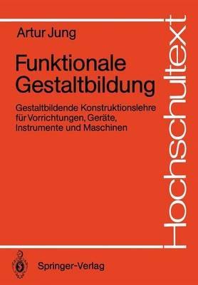 Funktionale Gestaltbildung: Gestaltbildende Konstruktionslehre für Vorrichtungen, Geräte, Instrumente und Maschinen - Artur Jung - cover