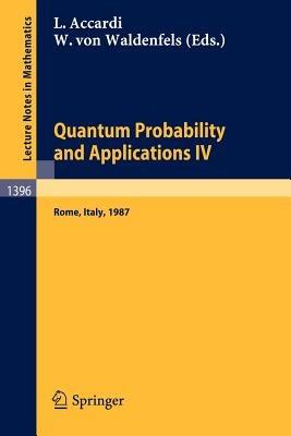 Quantum Probability and Applications IV: Proceedings of the Year of Quantum Probability, held at the University of Rome II, Italy, 1987 - cover