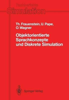Objektorientierte Sprachkonzepte und Diskrete Simulation: Klassifikation, Vergleich und Bewertung von Konzepten der Programmiersprachen Simula-67, Modula-2, Pascal, Smalltalk-80 und Beta aus objektorientierter Sicht vor dem Hintergrund des Anwendungsgebietes der diskreten Simulation - Thomas Frauenstein,Uwe Pape,Olaf Wagner - cover