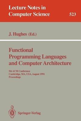 Functional Programming Languages and Computer Architecture: 5th ACM Conference. Cambridge, MA, USA, August 26-30, 1991 Proceedings - cover