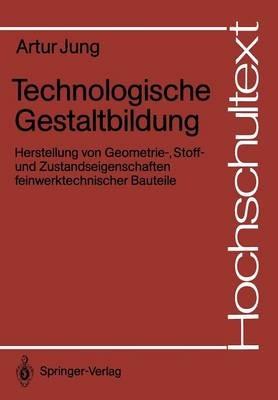 Technologische Gestaltbildung: Herstellung von Geometrie-, Stoff- und Zustandseigenschaften feinwerktechnischer Bauteile - Artur Jung - cover