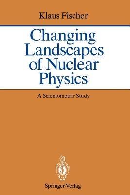 Changing Landscapes of Nuclear Physics: A Scientometric Study on the Social and Cognitive Position of German-Speaking Emigrants Within the Nuclear Physics Community, 1921–1947 - Klaus Fischer - cover
