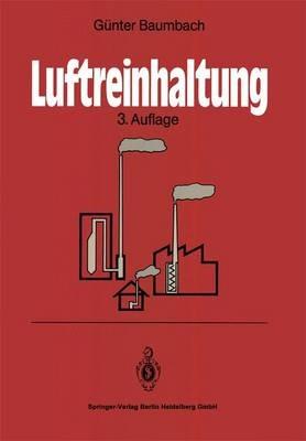 Luftreinhaltung: Entstehung, Ausbreitung und Wirkung von Luftverunreinigungen — Meßtechnik, Emissionsminderung und Vorschriften - Guenter Baumbach - cover