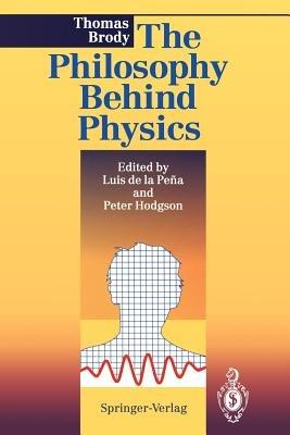 The Philosophy Behind Physics - Thomas A. Brody - cover
