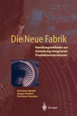 Die Neue Fabrik: Handlungsleitfaden zur Gestaltung integrierter Produktionssysteme - Christian Nedeß,Jürgen Mallon,Christian Strosina - cover