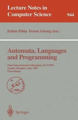 Automata, Languages and Programming: 22nd International Colloquium, ICALP 95, Szeged, Hungary, July 10 - 14, 1995. Proceedings - cover