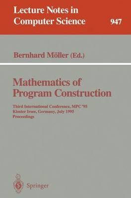 Mathematics of Program Construction: Third International Conference, MPC '95, Kloster Irsee, Germany, July 17 - 21, 1995. Proceedings - cover