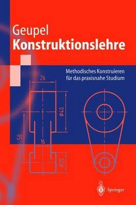 Konstruktionslehre: Methodisches Konstruieren für das praxisnahe Studium - Helmut Geupel - cover