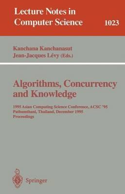 Algorithms, Concurrency and Knowledge: 1995 Asian Computing Science Conference, ACSC '95 Pathumthani, Thailand, December 11 - 13, 1995. Proceedings - cover