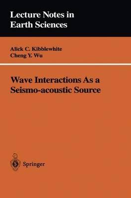 Wave Interactions As a Seismo-acoustic Source - Alick C. Kibblewhite,Cheng Y. Wu - cover