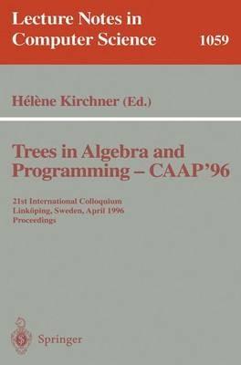 Trees in Algebra and Programming - CAAP '96: 21st International Colloquium, Linköping, Sweden, April 22-24, 1996. Proceedings - cover