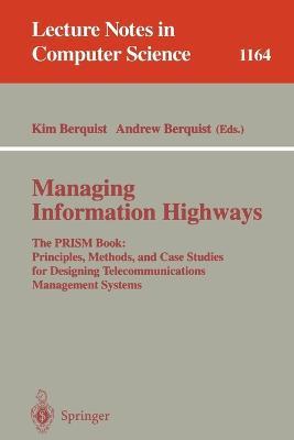Managing Information Highways: The PRISM Book: Principles, Methods, and Case Studies for Designing Telecommunications Management Systems - cover