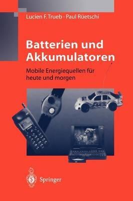 Batterien und Akkumulatoren: Mobile Energiequellen für heute und morgen - Lucien F. Trueb,Paul Rüetschi - cover