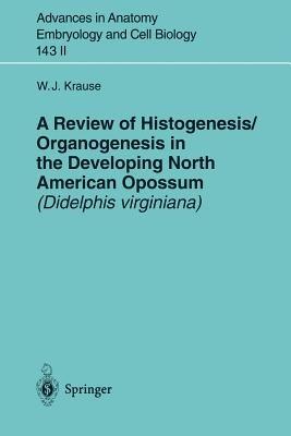 A Review of Histogenesis/Organogenesis in the Developing North American Opossum (Didelphis virginiana) - William J. Krause - cover