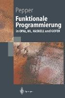 Funktionale Programmierung: in OPAL, ML, HASKELL und GOFER - Peter Pepper - cover