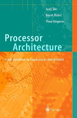 Processor Architecture: From Dataflow to Superscalar and Beyond - Jurij Silc,Borut Robic,Theo Ungerer - cover