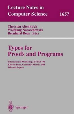 Types for Proofs and Programs: International Workshop, TYPES '98, Kloster Irsee, Germany, March 27-31, 1998, Selected Papers - cover