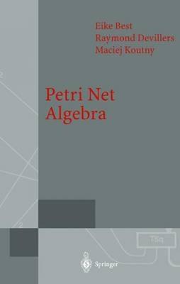 Petri Net Algebra - Eike Best,Raymond Devillers,Maciej Koutny - cover