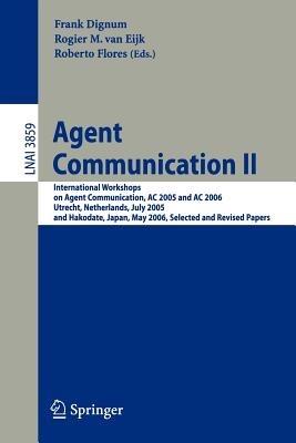 Agent Communication II: International Workshops on Agent Communication, AC 2005 and AC 2006, Utrecht, Netherlands, July 25, 2005, and Hakodate, Japan, May 9, 2006, Selected and Revised Papers - cover