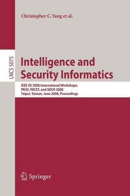 Intelligence and Security Informatics: IEEE ISI 2008 International Workshops: PAISI, PACCF and SOCO 2008, Taipei, Taiwan, June 17, 2008, Proceedings - cover