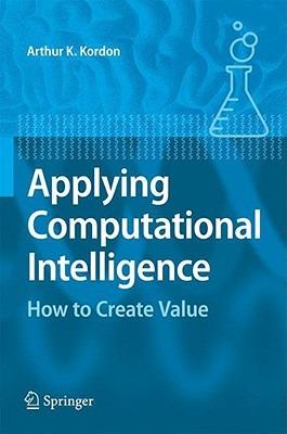 Applying Computational Intelligence: How to Create Value - Arthur Kordon - cover