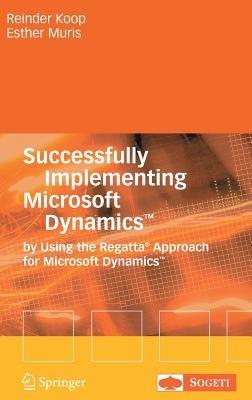 Successfully Implementing Microsoft Dynamics™: By Using the Regatta® Approach for Microsoft Dynamics™ - Reinder Koop,Ester Muris - cover