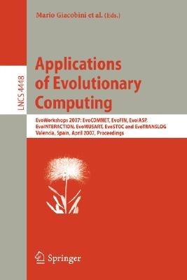 Applications of Evolutionary Computing: EvoWorkshops 2007:EvoCOMNET, EvoFIN, EvoIASP, EvoINTERACTION, EvoMUSART, EvoSTOC, and EvoTransLog, Valencia, Spain, April 11-13, 2007, Proceedings - cover