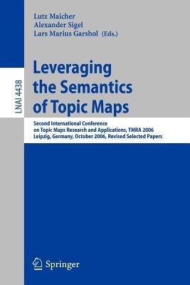 Leveraging the Semantics of Topic Maps: Second International Conference on Topic Maps Research and Applications, TMRA 2006, Leipzig, Germany, October 11-12, 2006, Revised Selected papers - cover