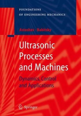 Ultrasonic Processes and Machines: Dynamics, Control and Applications - V.K. Astashev,V. I. Babitsky - cover